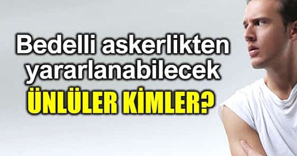 Bedelli askerlikten yararlanabilecek ünlüler