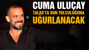 CUMA ULUÇAY TALAS'TA SON YOLCULUĞUNA UĞURLANACAK