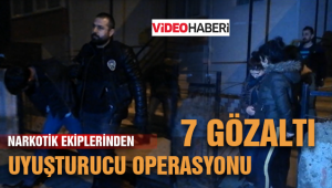 Narkotik Ekiplerinden uyuşturucu operasyonu 7 gözaltı