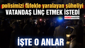 Polisimizi tüfekle yaralayan şüheliyi Vatandaş Linç Etmek İstedi...