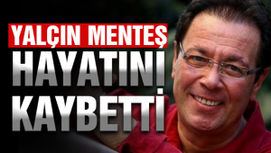 Yalçın Menteş hayatını kaybetti!