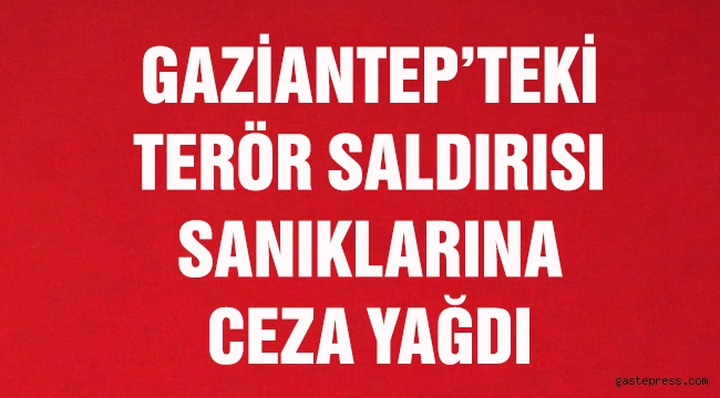 Gaziantep'te 57 kişinin öldüğü terör saldırısı sanıklarına ceza yağdı