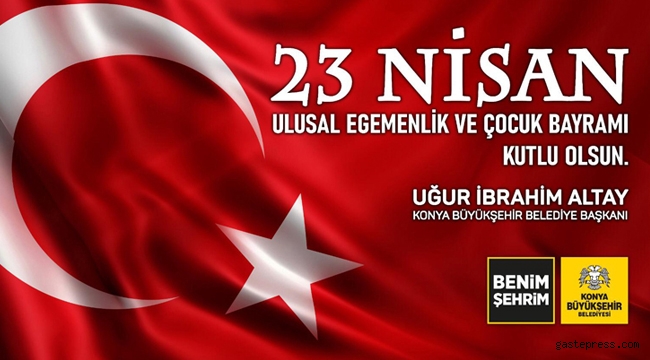 Konya Büyükşehir Belediye Başkanı Uğur İbrahim Altay'ın 23 Nisan Kutlama Mesajı!