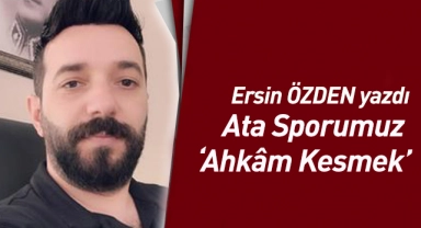 Ersin Özden'in kaleminden; Ata Sporumuz ‘Ahkâm Kesmek’ 