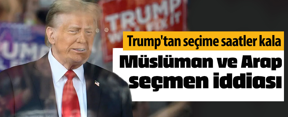 Donald Trump'tan seçime saatler kala Müslüman ve Arap seçmen iddiası!