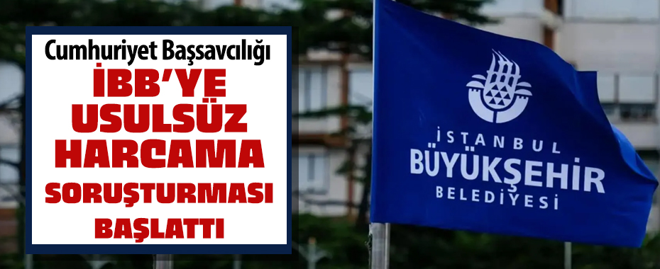 İstanbul Büyükşehir Belediyesi'ne usulsüz harcama soruşturması!