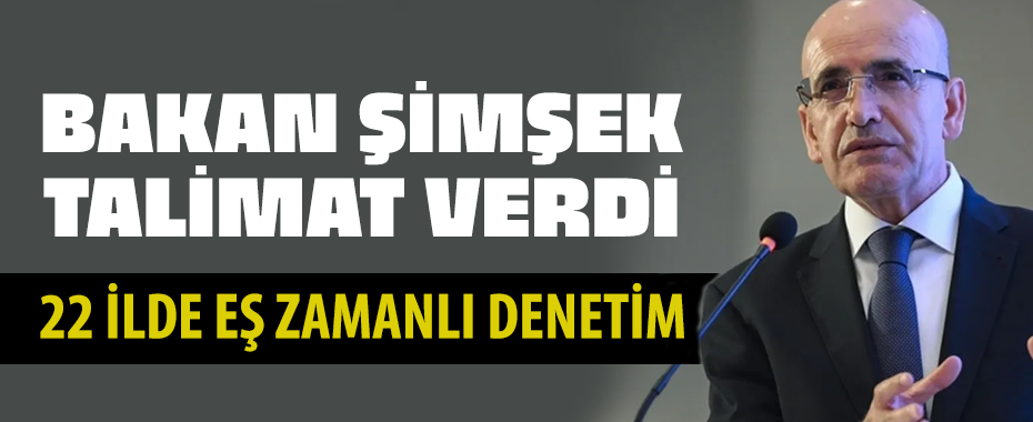 Şimşek talimatı verdi O firmalara 22 ilde eş zamanlı sıkı denetim!