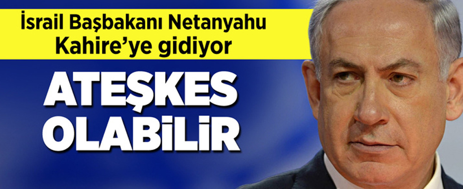 İsrail Başbakanı Netanyahu yarın Kahire'ye gidiyor! Ateşkes olabilir!