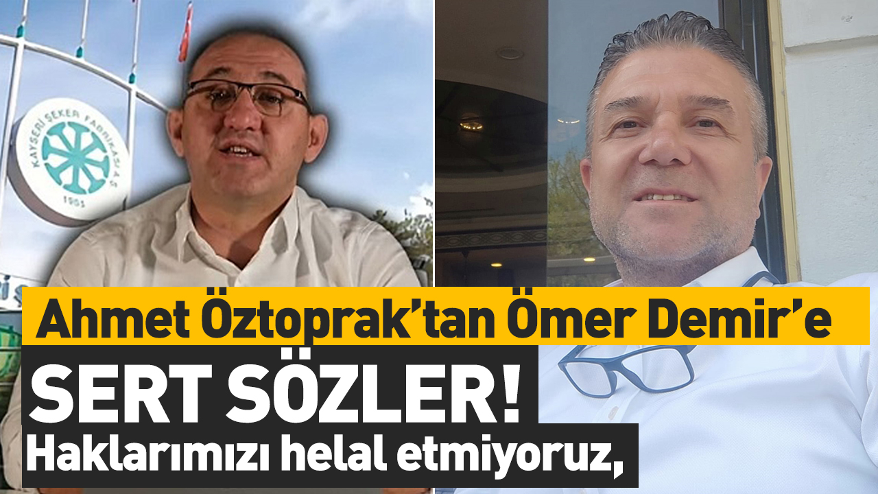 Ahmet Öztoprak’tan Kayseri Şeker Adayı Ömer Demir’e Sert Sözler!