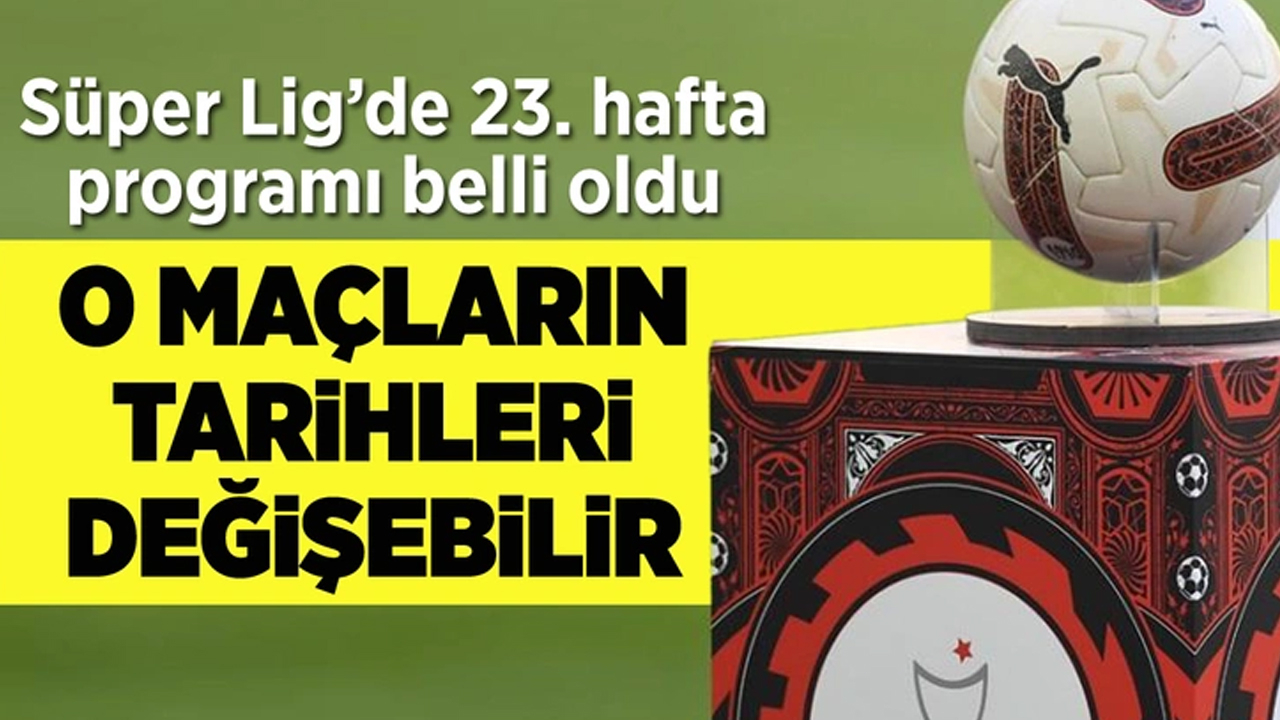 Süper Lig’de 23. hafta programı belli oldu! O maçın günü değişebilir...