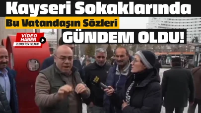 Kayseri Sokaklarında Bu Vatandaşın Sözleri Gündem Oldu!