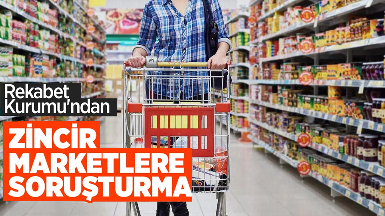 Rekabet Kurumu'ndan zincir marketlere soruşturma!