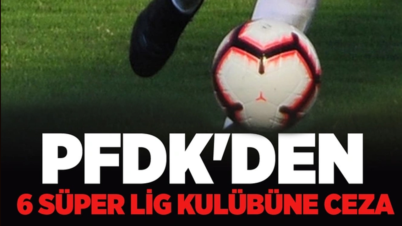 PFDK'den 6 Süper Lig kulübüne ceza verildi!