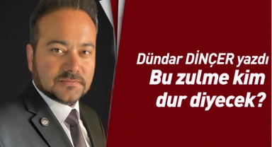 Bu zulme kim dur diyecek?